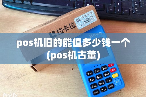 pos机旧的能值多少钱一个(pos机古董)