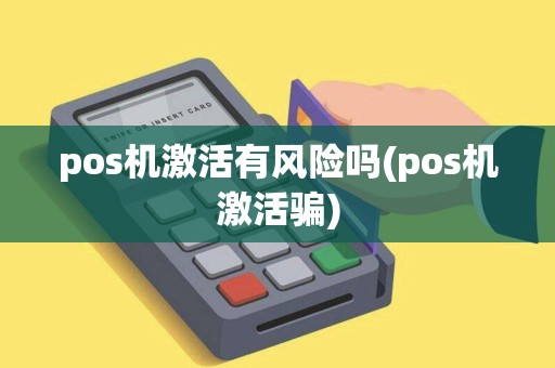 pos机激活有风险吗(pos机激活骗)