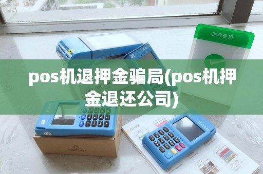 pos机退押金骗局(pos机押金退还公司)