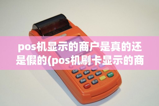 pos机显示的商户是真的还是假的(pos机刷卡显示的商户地址)