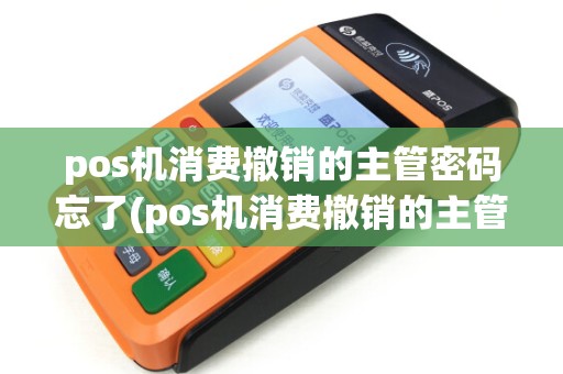 pos机消费撤销的主管密码忘了(pos机消费撤销的主管密码)