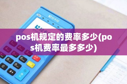 pos机规定的费率多少(pos机费率最多多少)