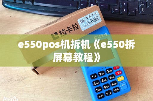 e550pos机拆机《e550拆屏幕教程》