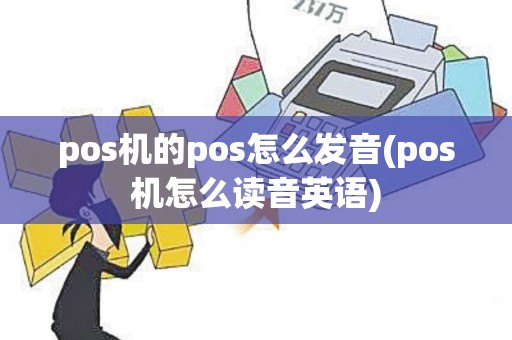 pos机的pos怎么发音(pos机怎么读音英语)