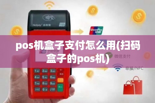 pos机盒子支付怎么用(扫码盒子的pos机)