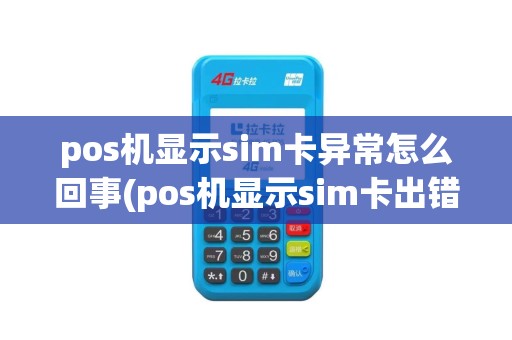 pos机显示sim卡异常怎么回事(pos机显示sim卡出错)