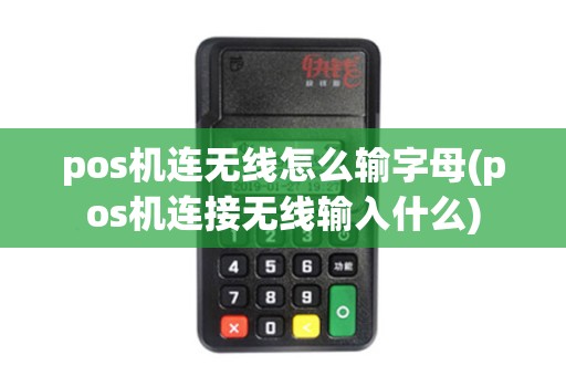 pos机连无线怎么输字母(pos机连接无线输入什么)