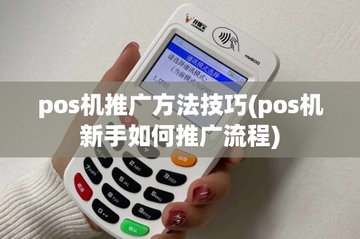 pos机推广方法技巧(pos机新手如何推广流程)