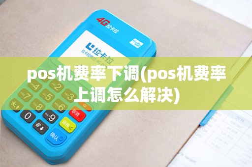 pos机费率下调(pos机费率上调怎么解决)