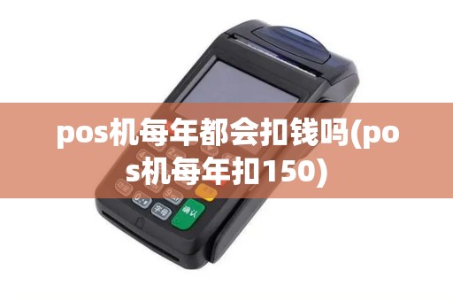 pos机每年都会扣钱吗(pos机每年扣150)