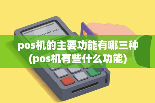 pos机的主要功能有哪三种(pos机有些什么功能)