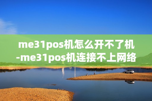 me31pos机怎么开不了机-me31pos机连接不上网络