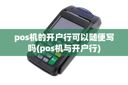 pos机的开户行可以随便写吗(pos机与开户行)