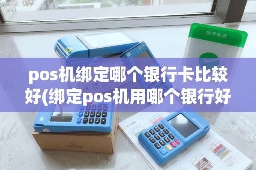 pos机绑定哪个银行卡比较好(绑定pos机用哪个银行好)