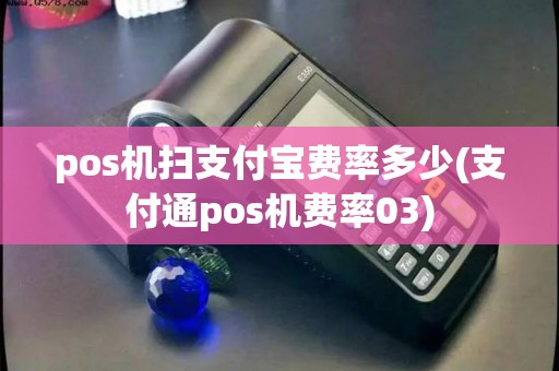 pos机扫支付宝费率多少(支付通pos机费率03)