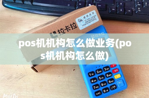 pos机机构怎么做业务(pos机机构怎么做)