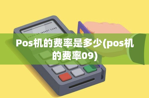 Pos机的费率是多少(pos机的费率09)
