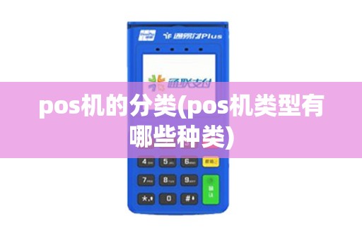 pos机的分类(pos机类型有哪些种类)