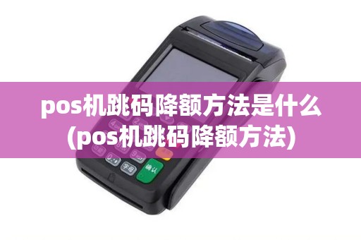 pos机跳码降额方法是什么(pos机跳码降额方法)