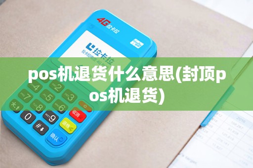 pos机退货什么意思(封顶pos机退货)