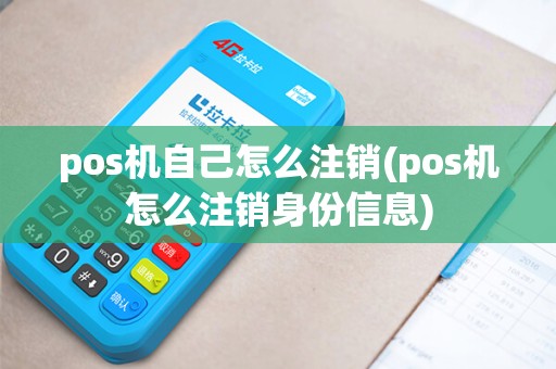 pos机自己怎么注销(pos机怎么注销身份信息)