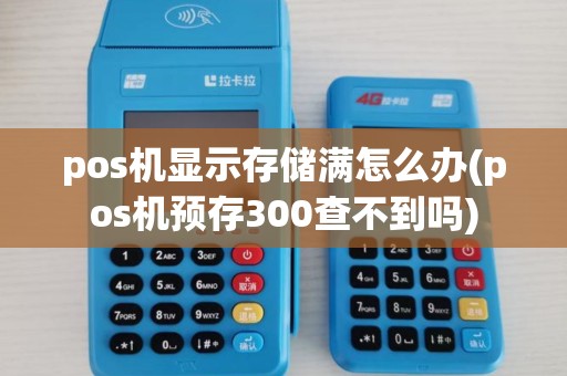 pos机显示存储满怎么办(pos机预存300查不到吗)