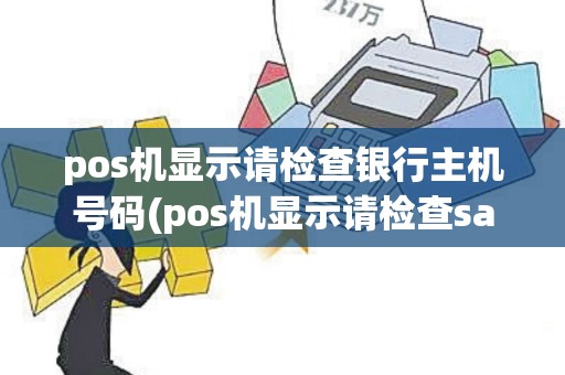 pos机显示请检查银行主机号码(pos机显示请检查sam卡)