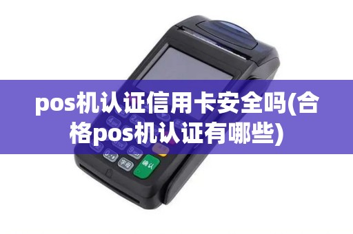 pos机认证信用卡安全吗(合格pos机认证有哪些)