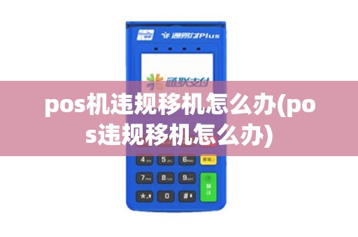 pos机违规移机怎么办(pos违规移机怎么办)