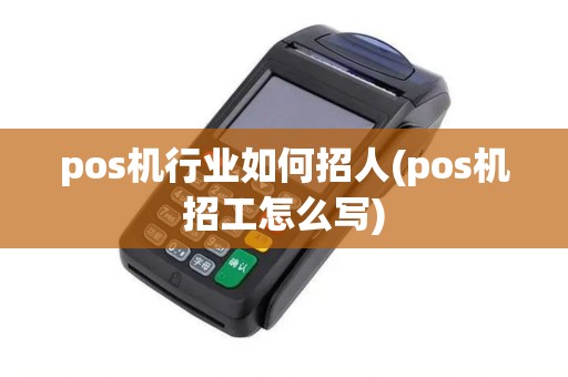 pos机行业如何招人(pos机招工怎么写)