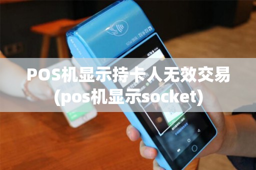 POS机显示持卡人无效交易(pos机显示socket)