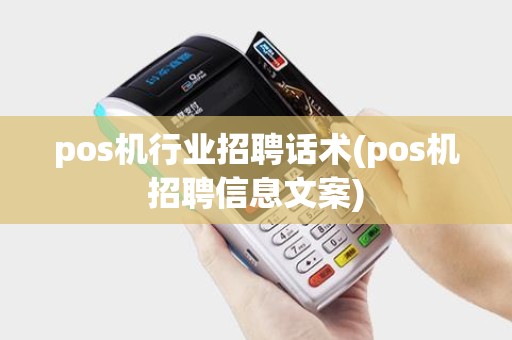 pos机行业招聘话术(pos机招聘信息文案)
