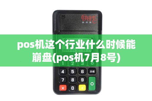 pos机这个行业什么时候能崩盘(pos机7月8号)
