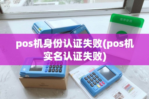 pos机身份认证失败(pos机实名认证失败)