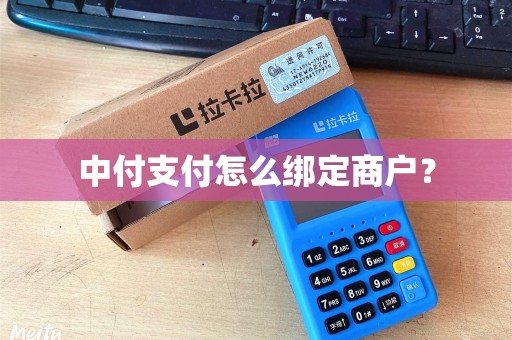中付支付怎么绑定商户？