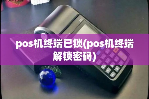 pos机终端已锁(pos机终端解锁密码)