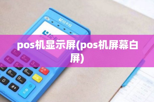 pos机显示屏(pos机屏幕白屏)