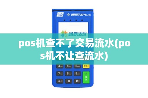 pos机查不了交易流水(pos机不让查流水)
