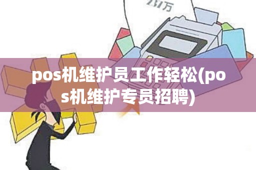 pos机维护员工作轻松(pos机维护专员招聘)