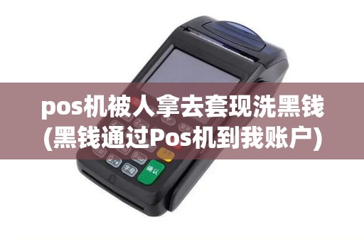 pos机被人拿去套现洗黑钱(黑钱通过Pos机到我账户)