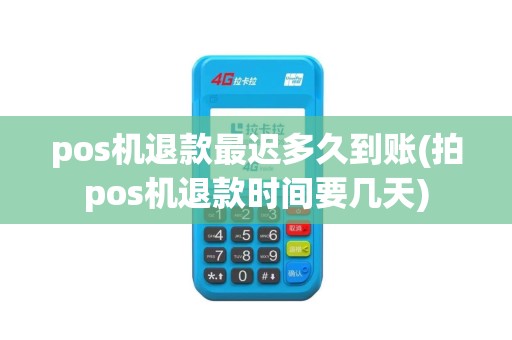 pos机退款最迟多久到账(拍pos机退款时间要几天)