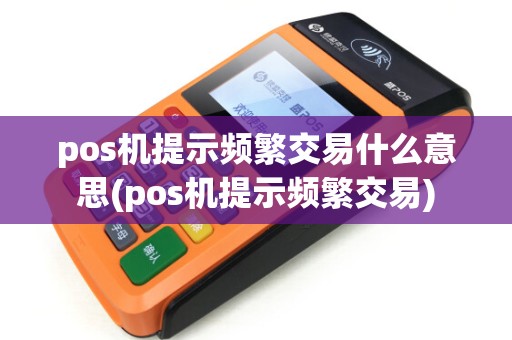 pos机提示频繁交易什么意思(pos机提示频繁交易)