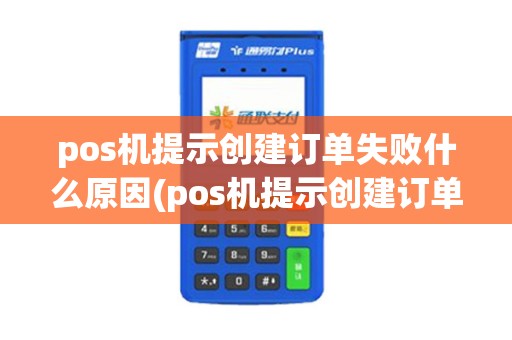 pos机提示创建订单失败什么原因(pos机提示创建订单失败)