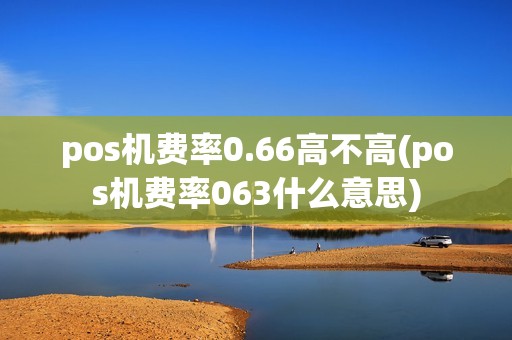 pos机费率0.66高不高(pos机费率063什么意思)