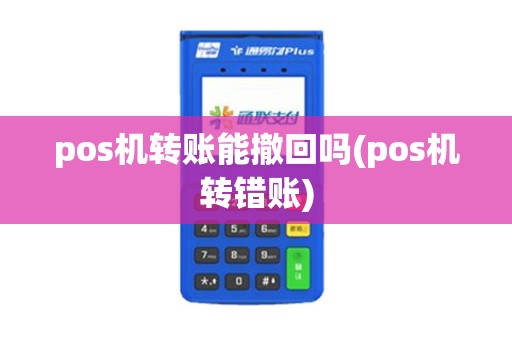 pos机转账能撤回吗(pos机转错账)