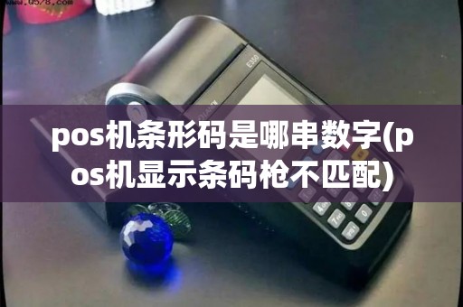 pos机条形码是哪串数字(pos机显示条码枪不匹配)