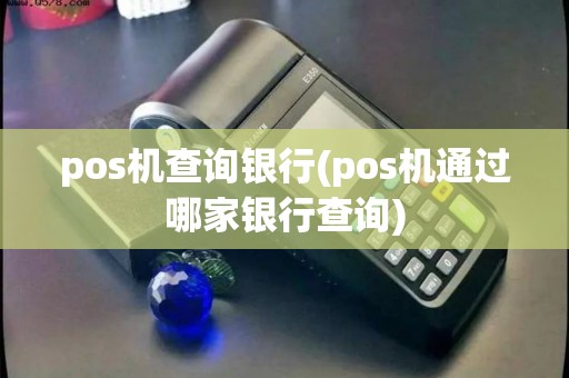 pos机查询银行(pos机通过哪家银行查询)