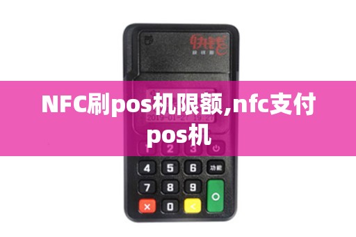 NFC刷pos机限额,nfc支付pos机