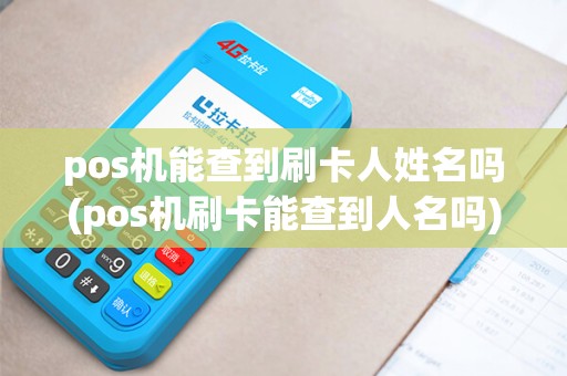 pos机能查到刷卡人姓名吗(pos机刷卡能查到人名吗)