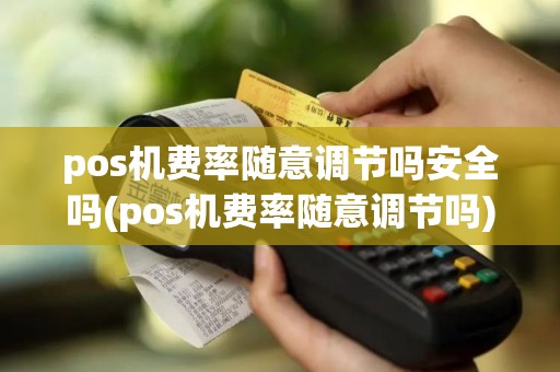 pos机费率随意调节吗安全吗(pos机费率随意调节吗)